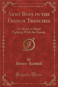 Army Boys in the French Trenches: Or Hand to Hand Fighting with the Enemy (Classic Reprint)