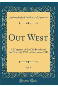 Out West, Vol. 6: A Magazine of the Old Pacific and the New; July 1913 to December, 1913 (Classic Reprint)