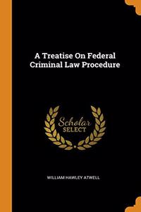 A Treatise On Federal Criminal Law Procedure