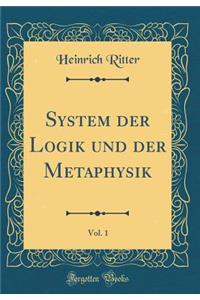 System Der Logik Und Der Metaphysik, Vol. 1 (Classic Reprint)