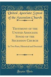 Testimony of the United Associate Synod of the Secession Church: In Two Parts, Historical and Doctrinal (Classic Reprint)