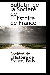 Bulletin de La Soci T de L'Histoire de France
