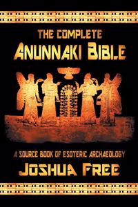 The Complete Anunnaki Bible: A Source Book of Esoteric Archaeology