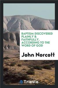 Baptism Discovered Plainly & Faithfully, According to the Word of God