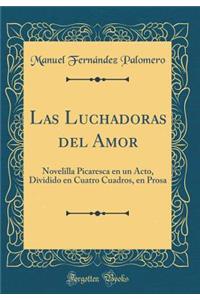 Las Luchadoras del Amor: Novelilla Picaresca en un Acto, Dividido en Cuatro Cuadros, en Prosa (Classic Reprint)