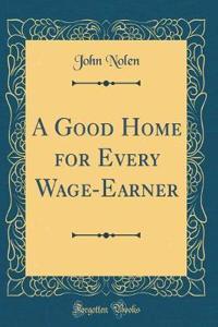 A Good Home for Every Wage-Earner (Classic Reprint)