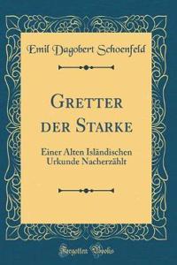 Gretter der Starke: Einer Alten Isländischen Urkunde Nacherzählt (Classic Reprint)
