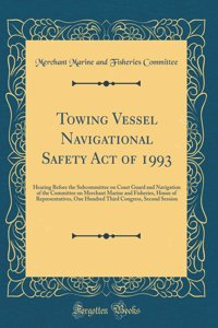 Towing Vessel Navigational Safety Act of 1993: Hearing Before the Subcommittee on Coast Guard and Navigation of the Committee on Merchant Marine and Fisheries, House of Representatives, One Hundred Third Congress, Second Session (Classic Reprint)