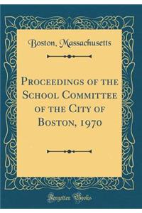 Proceedings of the School Committee of the City of Boston, 1970 (Classic Reprint)