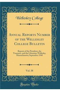 Annual Reports Number of the Wellesley College Bulletin, Vol. 38: Reports of the President, the Treasurer, and the Librarian; Wellesley, Massachusetts; September 1948 (Classic Reprint)