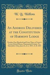 An Address Delivered at the Constitution of Harmony Lodge: Number One Hundred and Forty Nine, at Yeates's Lower School House, Nansemond County, Va., Saint John's Day, June 24, A. L. 5857, A. D. 1857 (Classic Reprint)
