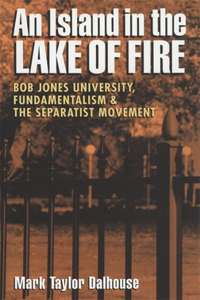 Island in the Lake of Fire: Bob Jones University, Fundamentalism, and the Separatist Movement