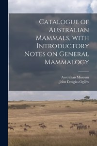 Catalogue of Australian Mammals, With Introductory Notes on General Mammalogy