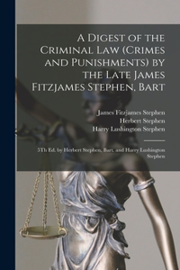 Digest of the Criminal Law (Crimes and Punishments) by the Late James Fitzjames Stephen, Bart