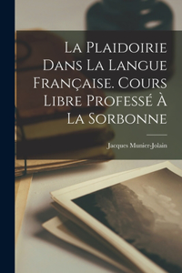 Plaidoirie Dans La Langue Française. Cours Libre Professé À La Sorbonne