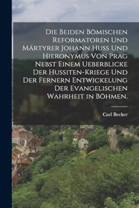 beiden bömischen Reformatoren und Märtyrer Johann Huss und Hieronymus von Prag nebst einem Ueberblicke der Hussiten-Kriege und der fernern Entwickelung der evangelischen Wahrheit in Böhmen.