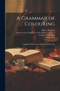 Grammar of Colouring: Applied to Decorative Painting and the Arts