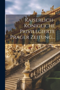 Kaiserlich-königliche Privilegierte Prager Zeitung...