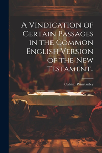 Vindication of Certain Passages in the Common English Version of the New Testament..