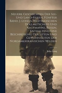 Neuere Geschichten der See- und Land-Reisen, Fünfter Band, J. Long's, westindischen Dollmetschers und Kaufmanns, Reisen, enthaltend eine Beschreibung der Sitten und Gewohnheiten der Nordamerikanischen Wilden