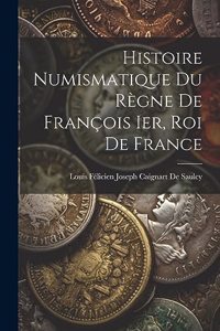 Histoire Numismatique Du Règne De François Ier, Roi De France