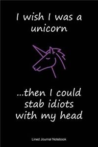I Wish I Was A Unicorn, Then I Could Stab Idiots With My Head