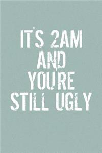 It's 2am And You're Still Ugly