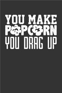 You Make Popcorn You Drag Up