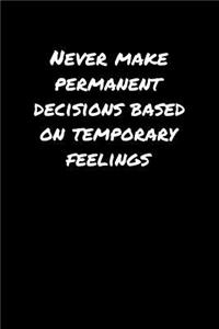 Never Make Permanent Decisions Based On Temporary Feelings