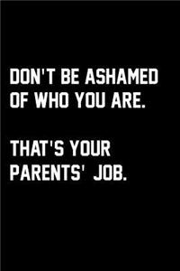 Don't Be Ashamed Of Who You Are. That's Your Parents' Job.