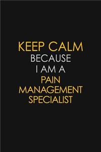 Keep Calm Because I Am A Pain Management Specialist