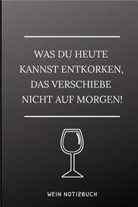 Was Du Heute Kannst Entkorken, Das Verschiebe Nicht Aus Morgen! Wein Notizbuch