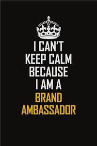 I Can't Keep Calm Because I Am A Brand Ambassador