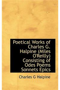 Poetical Works of Charles G. Halpine (Miles O'Reilly) Consisting of Odes Poems Sonnets Epics