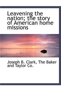 Leavening the Nation; The Story of American Home Missions