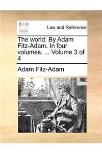 The World. by Adam Fitz-Adam. in Four Volumes. ... Volume 3 of 4