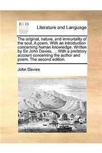 The Original, Nature, and Immortality of the Soul. a Poem. with an Introduction Concerning Human Knowledge. Written by Sir John Davies, ... with a Prefatory Account Concerning the Author and Poem. the Second Edition.