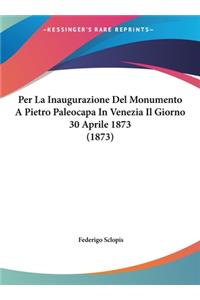 Per La Inaugurazione del Monumento a Pietro Paleocapa in Venezia Il Giorno 30 Aprile 1873 (1873)
