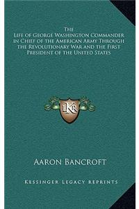 The Life of George Washington Commander in Chief of the American Army Through the Revolutionary War and the First President of the United States