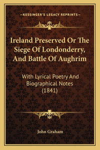 Ireland Preserved Or The Siege Of Londonderry, And Battle Of Aughrim