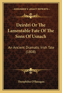 Deirdri Or The Lamentable Fate Of The Sons Of Usnach