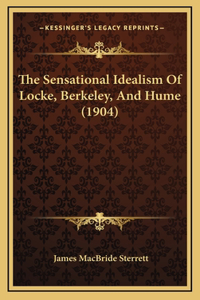The Sensational Idealism Of Locke, Berkeley, And Hume (1904)