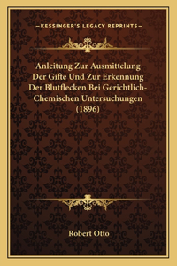 Anleitung Zur Ausmittelung Der Gifte Und Zur Erkennung Der Blutflecken Bei Gerichtlich-Chemischen Untersuchungen (1896)