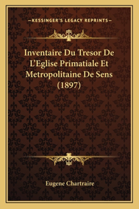 Inventaire Du Tresor De L'Eglise Primatiale Et Metropolitaine De Sens (1897)