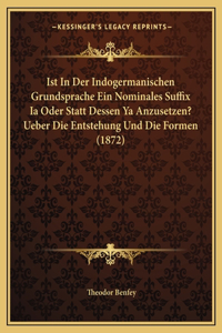 Ist In Der Indogermanischen Grundsprache Ein Nominales Suffix Ia Oder Statt Dessen Ya Anzusetzen? Ueber Die Entstehung Und Die Formen (1872)