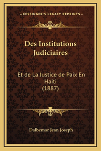 Des Institutions Judiciaires: Et de La Justice de Paix En Haiti (1887)