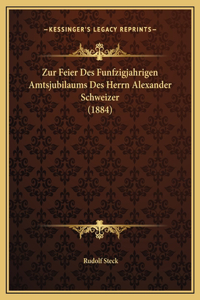 Zur Feier Des Funfzigjahrigen Amtsjubilaums Des Herrn Alexander Schweizer (1884)