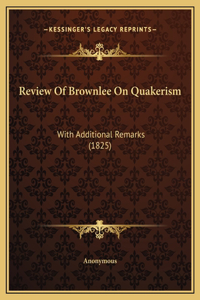 Review Of Brownlee On Quakerism: With Additional Remarks (1825)