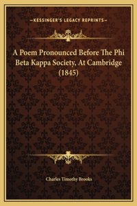 A Poem Pronounced Before The Phi Beta Kappa Society, At Cambridge (1845)