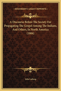 A Discourse Before The Society For Propagating The Gospel Among The Indians, And Others, In North America (1804)